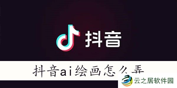 抖音ai绘画怎么生成-抖音ai绘画怎么弄