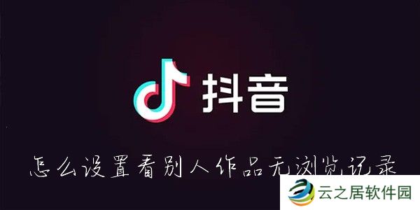 抖音怎么看别人的作品不留浏览记录-抖音怎么隐身查看别人的作品