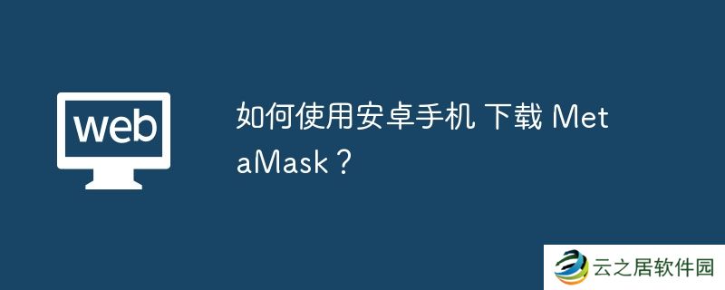 如何使用安卓手机 下载 MetaMask？