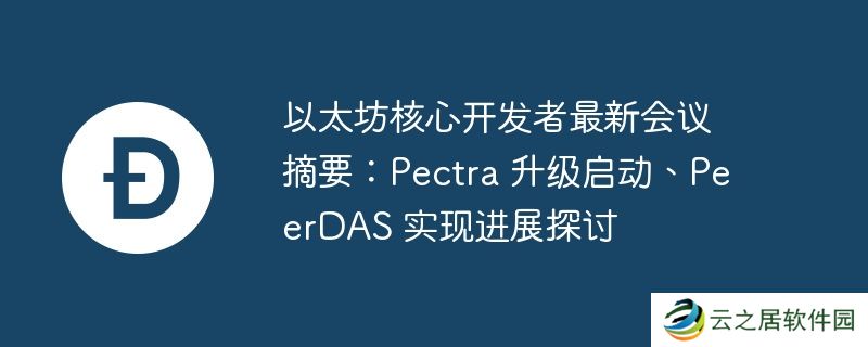 以太坊核心开发者最新会议摘要：pectra 升级启动、peerdas 实现进展探讨