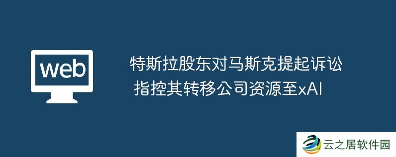 特斯拉股东对马斯克提起诉讼 指控其转移公司资源至xAI