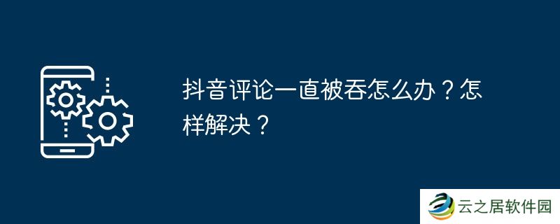 抖音评论一直被吞怎么办？怎样解决？