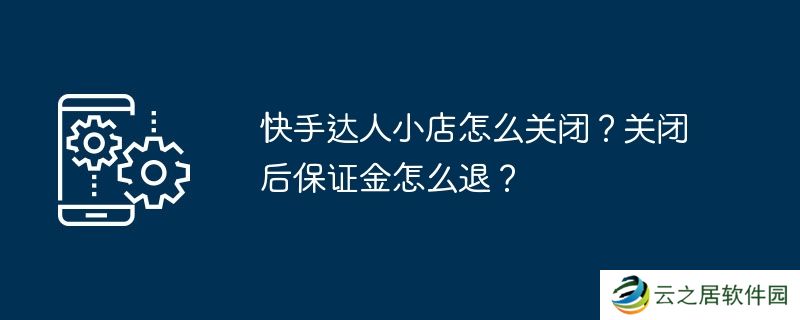 快手达人小店怎么关闭？关闭后保证金怎么退？