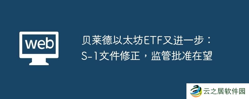 贝莱德以太坊ETF又进一步:S-1文件修正,监管批准在望