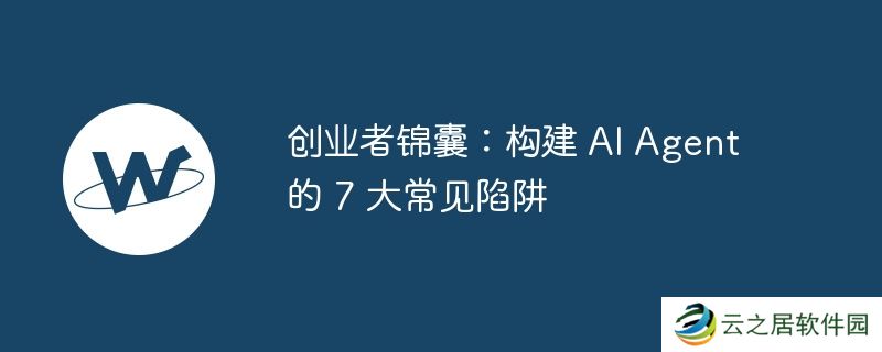 创业者锦囊：构建 ai agent 的 7 大常见陷阱